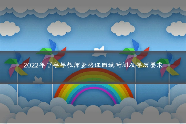 2022年下半年教师资格证面试时间及学历要求