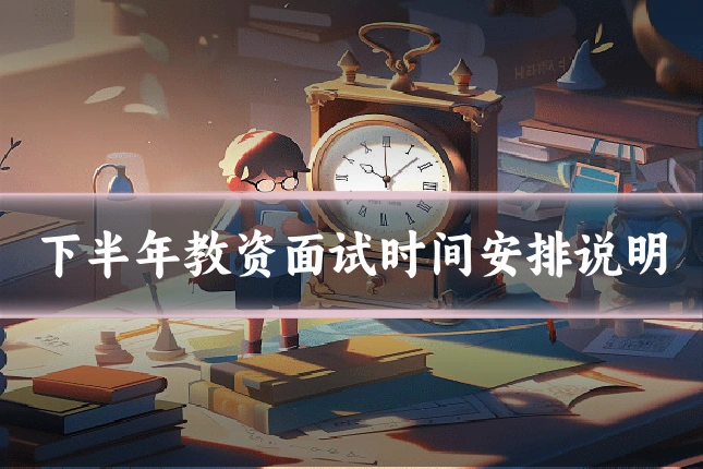下半年教资面试时间安排说明