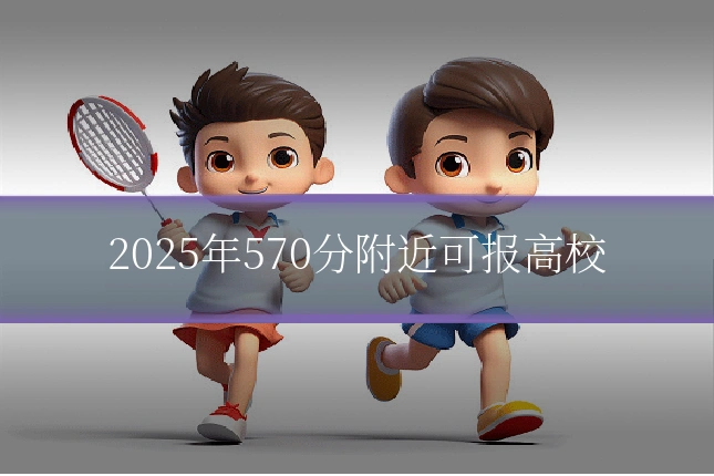 2025年570分附近可报高校