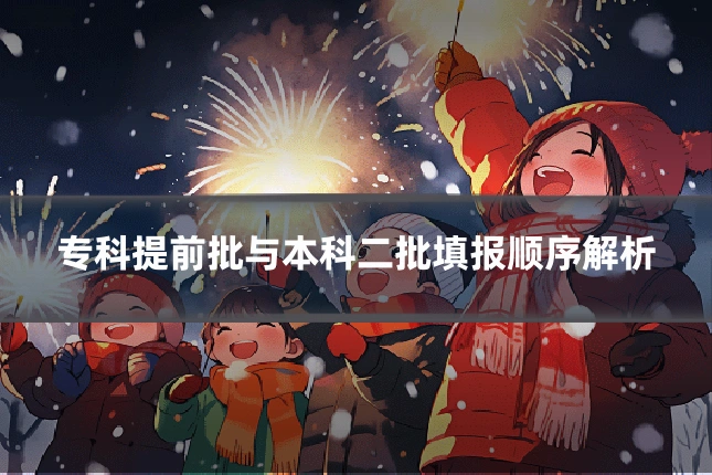 专科提前批与本科二批填报顺序解析