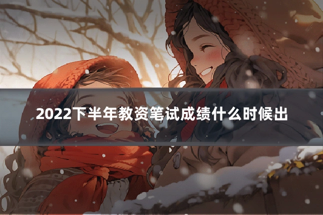 2022下半年教资笔试成绩什么时候出