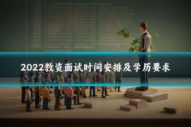 2022教资面试时间安排及学历要求