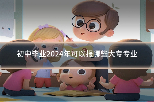 初中毕业2024年可以报哪些大专专业