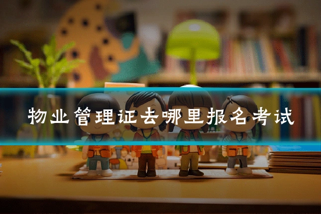 物业管理证去哪里报名考试