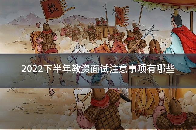 2022下半年教资面试注意事项有哪些