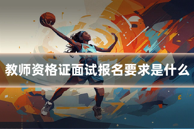 教师资格证面试报名要求是什么