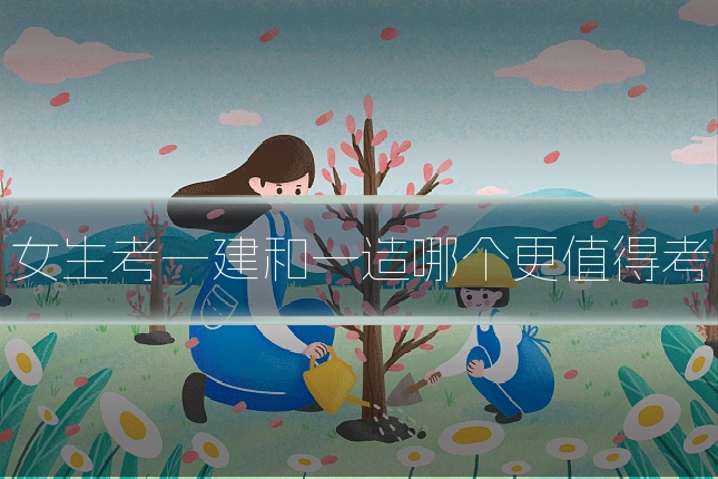女生考一建和一造哪个更值得考