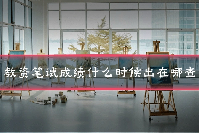 教资笔试成绩什么时候出在哪查