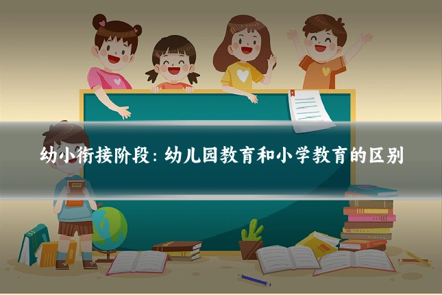 幼小衔接阶段：幼儿园教育和小学教育的区别