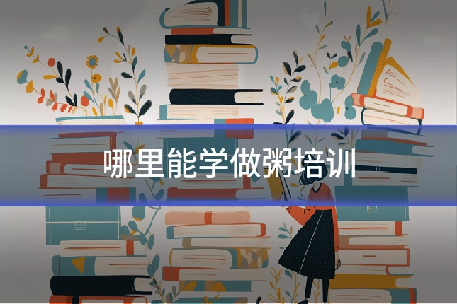 哪里能学做粥培训