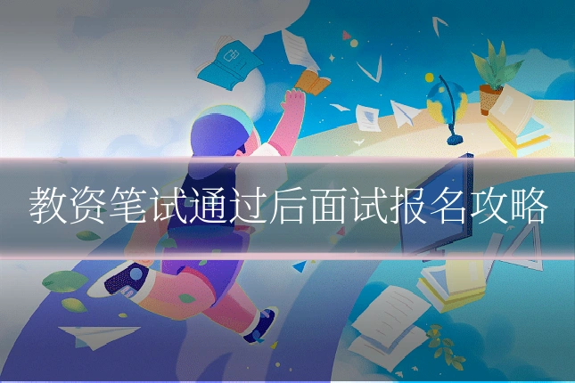 教资笔试通过后面试报名攻略