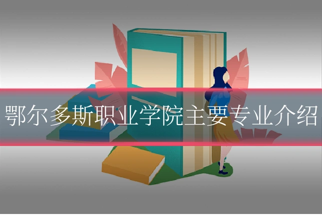 鄂尔多斯职业学院主要专业介绍