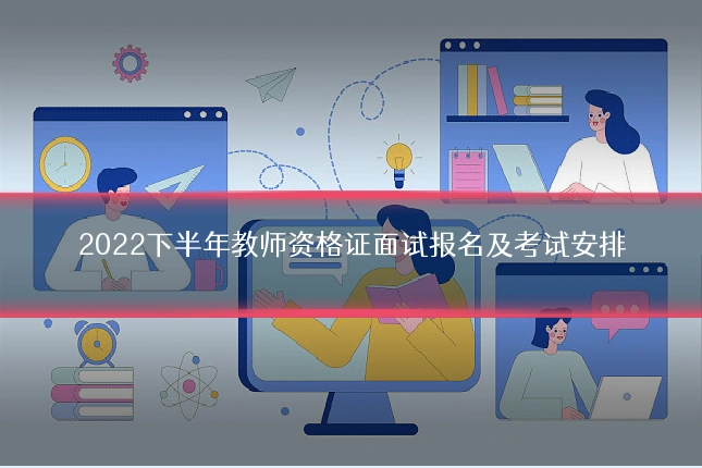 2022下半年教师资格证面试报名及考试安排