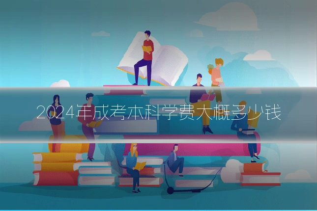 2024年成考本科学费大概多少钱