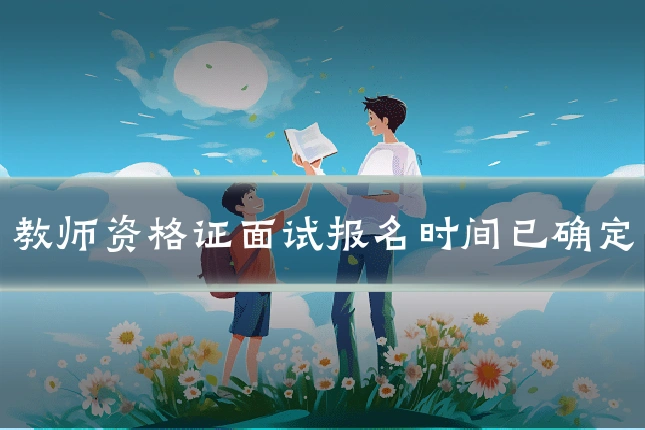 教师资格证面试报名时间已确定