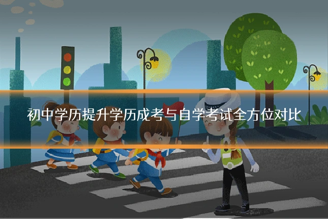 初中学历提升学历成考与自学考试全方位对比
