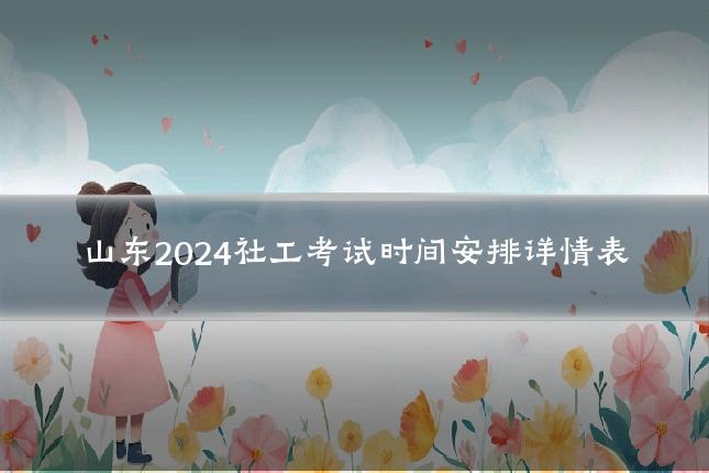 山东2024社工考试时间安排详情表