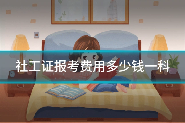 社工证报考费用多少钱一科