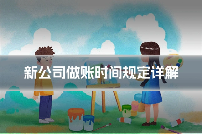 新公司做账时间规定详解