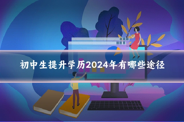 初中生提升学历2024年有哪些途径