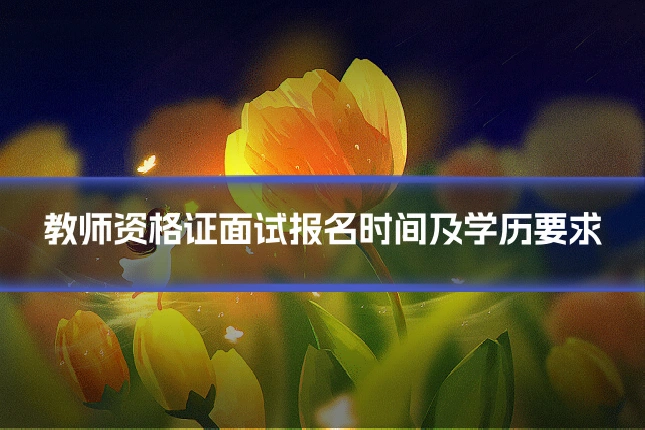 教师资格证面试报名时间及学历要求