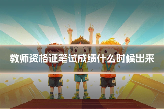 教师资格证笔试成绩什么时候出来