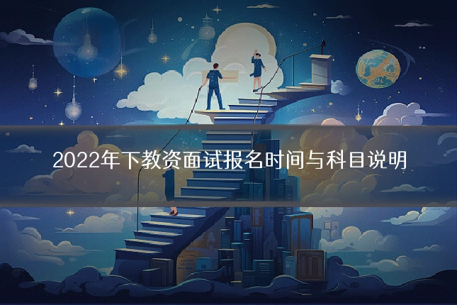 2022年下教资面试报名时间与科目说明