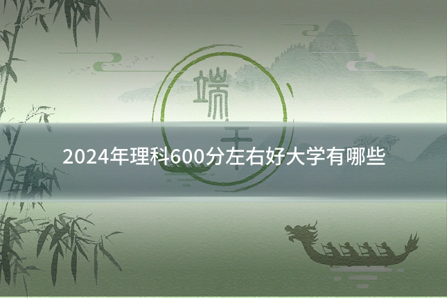 2024年理科600分左右好大学有哪些