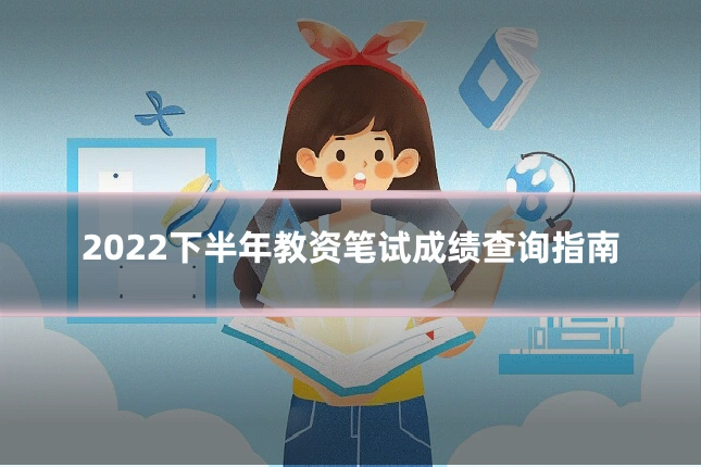 2022下半年教资笔试成绩查询指南