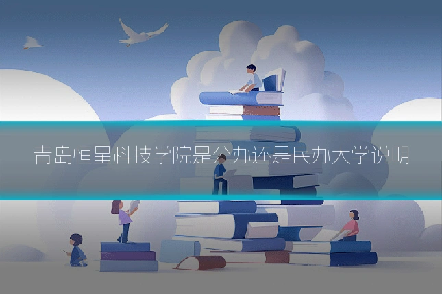 青岛恒星科技学院是公办还是民办大学说明
