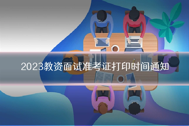 2023教资面试准考证打印时间通知