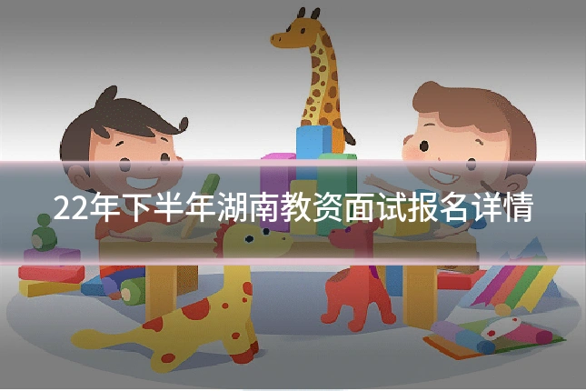 22年下半年湖南教资面试报名详情