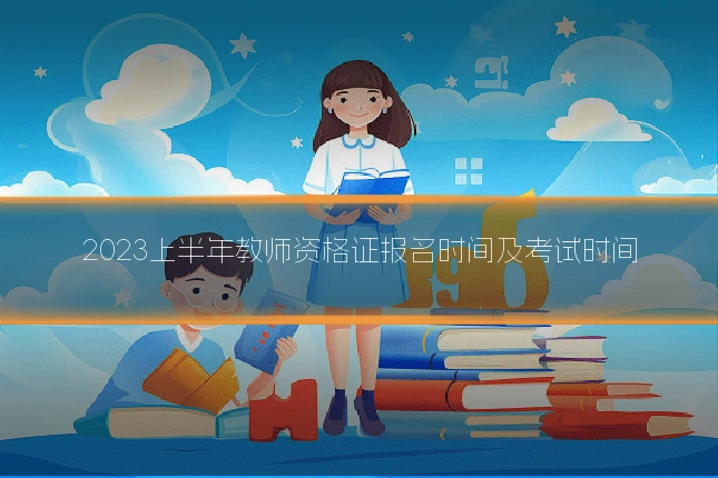 2023上半年教师资格证报名时间及考试时间