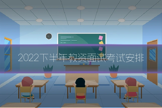 2022下半年教资面试考试安排