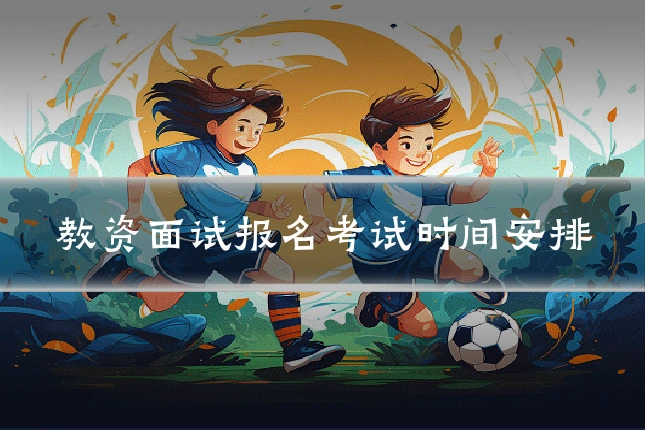 教资面试报名考试时间安排