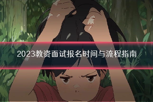 2023教资面试报名时间与流程指南