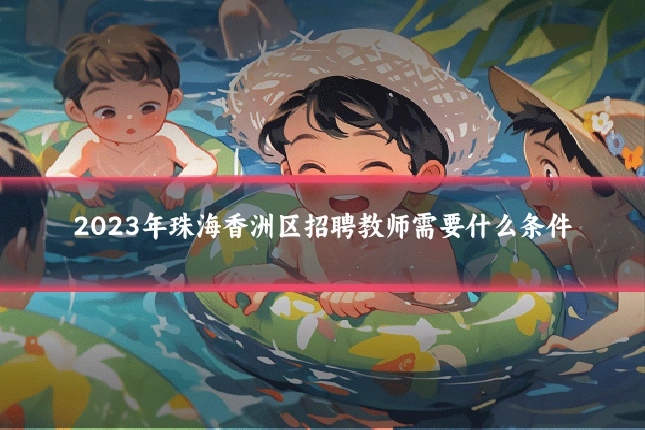 2023年珠海香洲区招聘教师需要什么条件