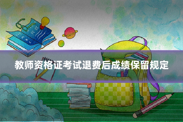 教师资格证考试退费后成绩保留规定