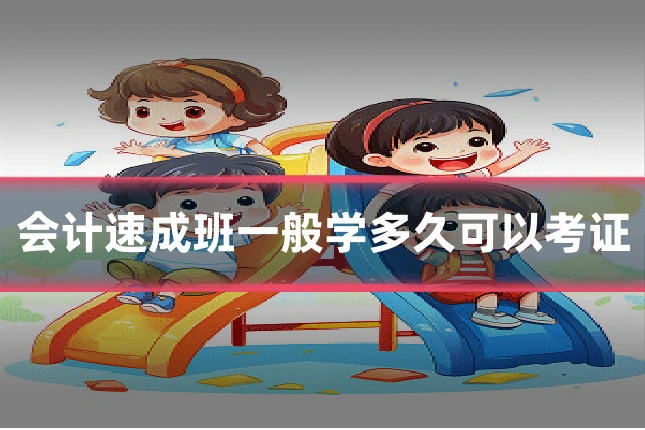 会计速成班一般学多久可以考证