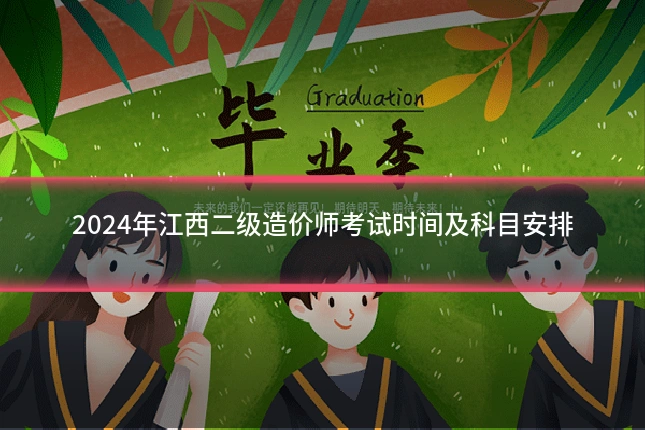 2024年江西二级造价师考试时间及科目安排