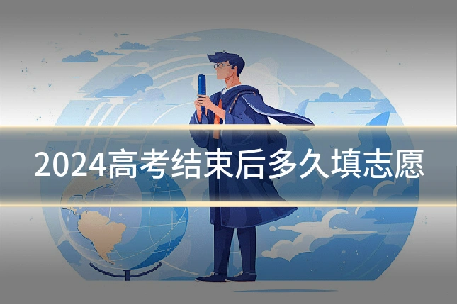 2024高考结束后多久填志愿