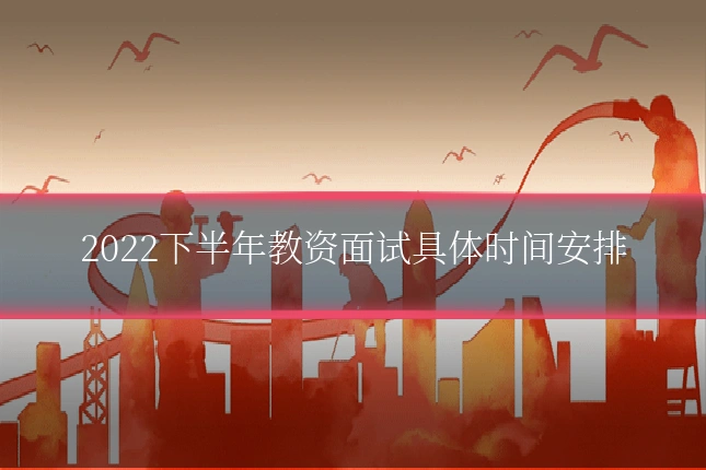 2022下半年教资面试具体时间安排