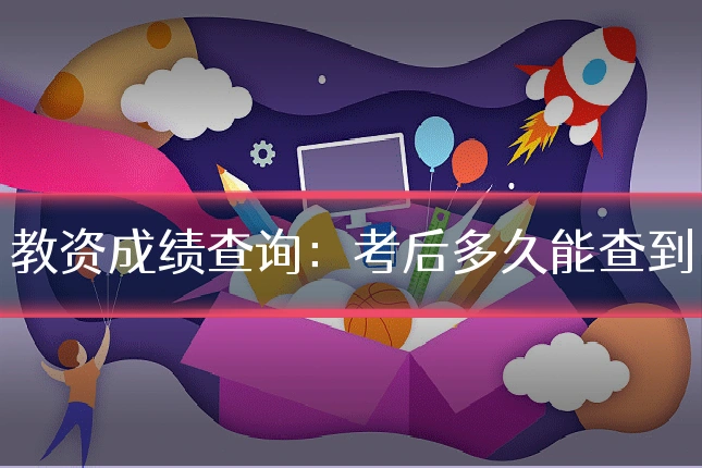 教资成绩查询：考后多久能查到
