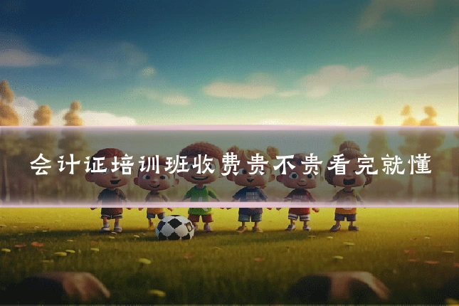 会计证培训班收费贵不贵看完就懂