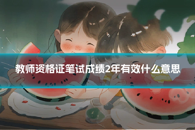 教师资格证笔试成绩2年有效什么意思