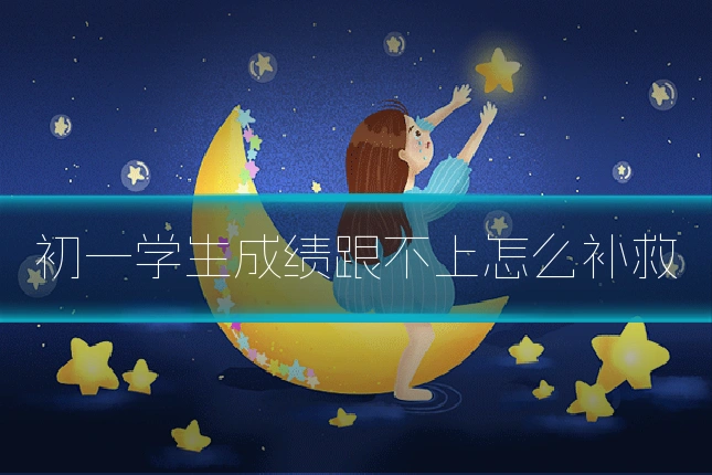 初一学生成绩跟不上怎么补救