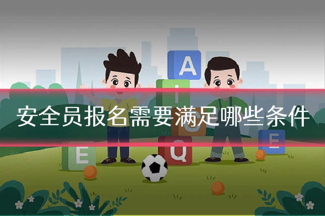 安全员报名需要满足哪些条件
