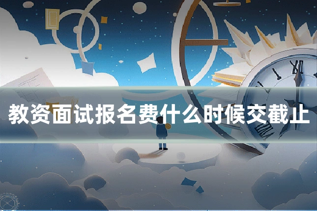 教资面试报名费什么时候交截止