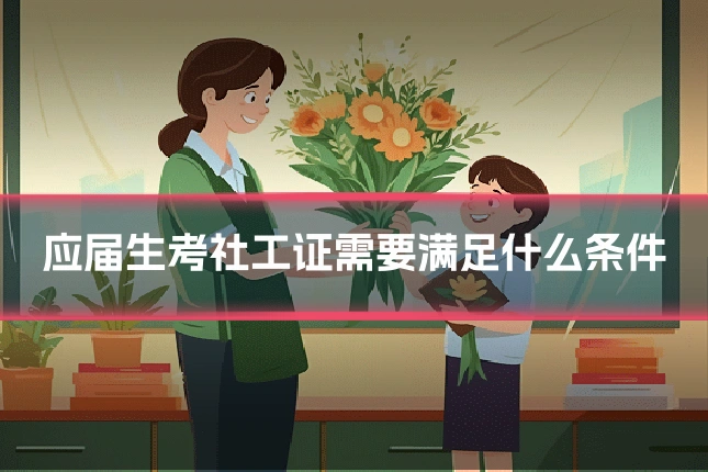 应届生考社工证需要满足什么条件