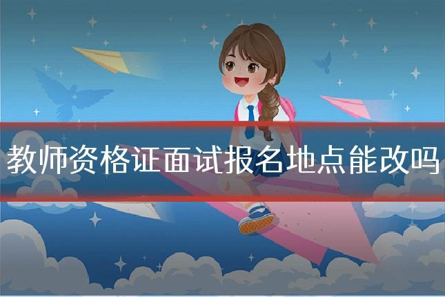 教师资格证面试报名地点能改吗